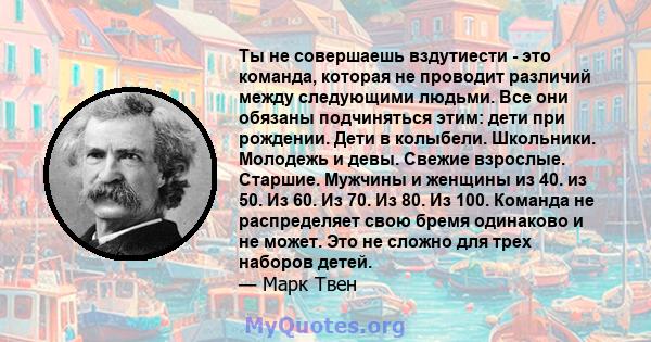 Ты не совершаешь вздутиести - это команда, которая не проводит различий между следующими людьми. Все они обязаны подчиняться этим: дети при рождении. Дети в колыбели. Школьники. Молодежь и девы. Свежие взрослые.