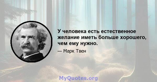 У человека есть естественное желание иметь больше хорошего, чем ему нужно.