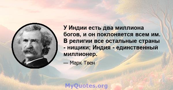 У Индии есть два миллиона богов, и он поклоняется всем им. В религии все остальные страны - нищики; Индия - единственный миллионер.