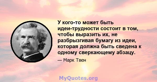 У кого-то может быть идеи-трудности состоит в том, чтобы выразить их, не разбрызгивая бумагу из идеи, которая должна быть сведена к одному сверкающему абзацу.