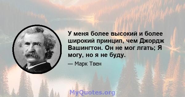 У меня более высокий и более широкий принцип, чем Джордж Вашингтон. Он не мог лгать; Я могу, но я не буду.