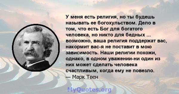 У меня есть религия, но ты будешь называть ее богохульством. Дело в том, что есть Бог для богатого человека, но никто для бедных ... возможно, ваша религия поддержат вас, накормит вас-я не поставит в мою зависимость.