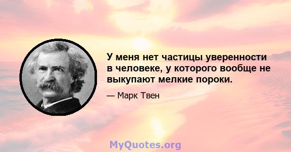 У меня нет частицы уверенности в человеке, у которого вообще не выкупают мелкие пороки.