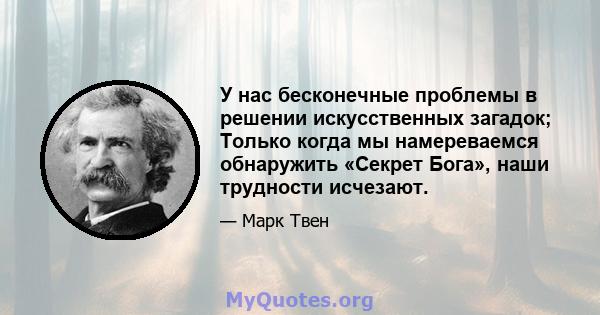 У нас бесконечные проблемы в решении искусственных загадок; Только когда мы намереваемся обнаружить «Секрет Бога», наши трудности исчезают.