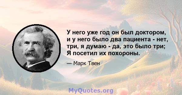 У него уже год он был доктором, и у него было два пациента - нет, три, я думаю - да, это было три; Я посетил их похороны.