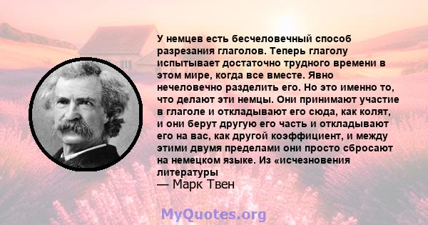 У немцев есть бесчеловечный способ разрезания глаголов. Теперь глаголу испытывает достаточно трудного времени в этом мире, когда все вместе. Явно нечеловечно разделить его. Но это именно то, что делают эти немцы. Они