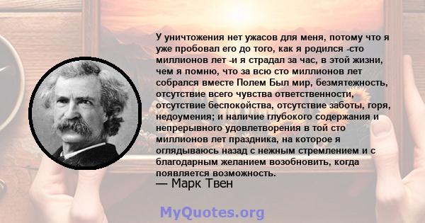 У уничтожения нет ужасов для меня, потому что я уже пробовал его до того, как я родился -сто миллионов лет -и я страдал за час, в этой жизни, чем я помню, что за всю сто миллионов лет собрался вместе Полем Был мир,