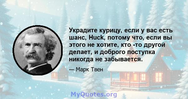 Украдите курицу, если у вас есть шанс, Huck, потому что, если вы этого не хотите, кто -то другой делает, и доброго поступка никогда не забывается.