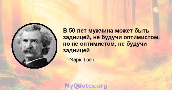 В 50 лет мужчина может быть задницей, не будучи оптимистом, но не оптимистом, не будучи задницей