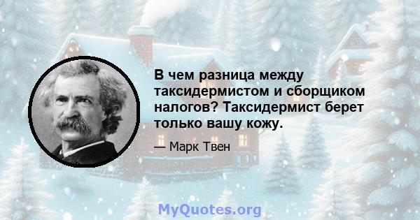 В чем разница между таксидермистом и сборщиком налогов? Таксидермист берет только вашу кожу.