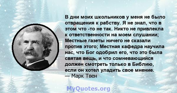 В дни моих школьников у меня не было отвращения к рабству. Я не знал, что в этом что -то не так. Никто не привлекла к ответственности на моем слушании; Местные газеты ничего не сказали против этого; Местная кафедра