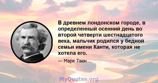 В древнем лондонском городе, в определенный осенний день во второй четверти шестнадцатого века, мальчик родился у бедной семьи имени Канти, которая не хотела его.