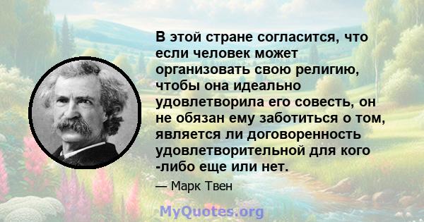 В этой стране согласится, что если человек может организовать свою религию, чтобы она идеально удовлетворила его совесть, он не обязан ему заботиться о том, является ли договоренность удовлетворительной для кого -либо