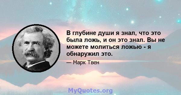 В глубине души я знал, что это была ложь, и он это знал. Вы не можете молиться ложью - я обнаружил это.