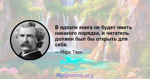 В идеале книга не будет иметь никакого порядка, и читатель должен был бы открыть для себя.