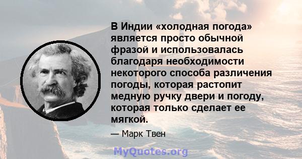 В Индии «холодная погода» является просто обычной фразой и использовалась благодаря необходимости некоторого способа различения погоды, которая растопит медную ручку двери и погоду, которая только сделает ее мягкой.