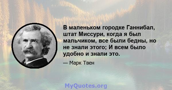 В маленьком городке Ганнибал, штат Миссури, когда я был мальчиком, все были бедны, но не знали этого; И всем было удобно и знали это.