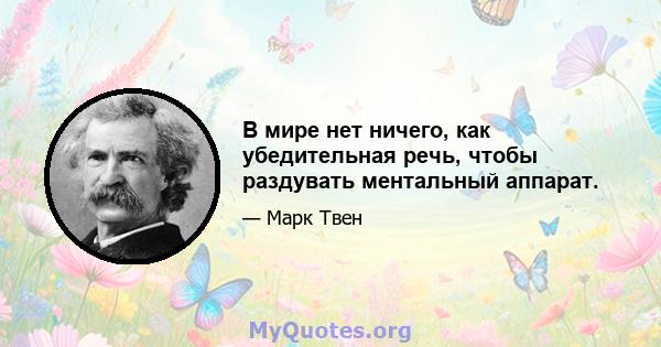 В мире нет ничего, как убедительная речь, чтобы раздувать ментальный аппарат.