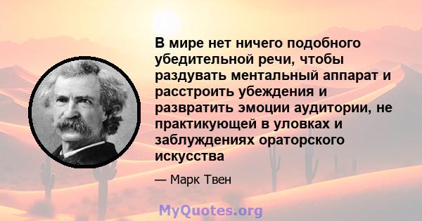 В мире нет ничего подобного убедительной речи, чтобы раздувать ментальный аппарат и расстроить убеждения и развратить эмоции аудитории, не практикующей в уловках и заблуждениях ораторского искусства