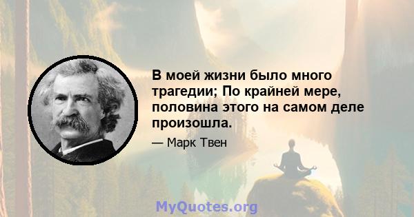 В моей жизни было много трагедии; По крайней мере, половина этого на самом деле произошла.