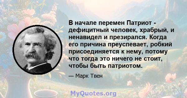 В начале перемен Патриот - дефицитный человек, храбрый, и ненавидел и презирался. Когда его причина преуспевает, робкий присоединяется к нему, потому что тогда это ничего не стоит, чтобы быть патриотом.