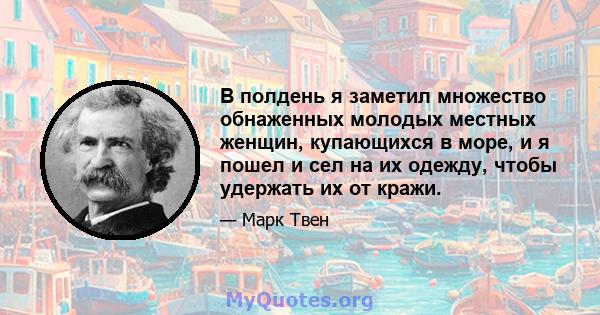 В полдень я заметил множество обнаженных молодых местных женщин, купающихся в море, и я пошел и сел на их одежду, чтобы удержать их от кражи.