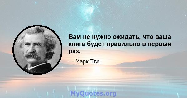 Вам не нужно ожидать, что ваша книга будет правильно в первый раз.