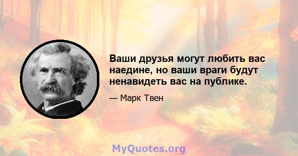 Ваши друзья могут любить вас наедине, но ваши враги будут ненавидеть вас на публике.