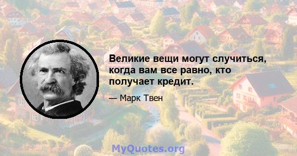 Великие вещи могут случиться, когда вам все равно, кто получает кредит.