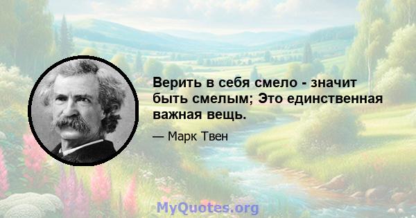 Верить в себя смело - значит быть смелым; Это единственная важная вещь.