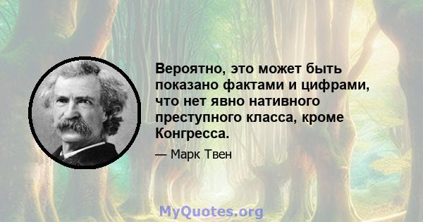 Вероятно, это может быть показано фактами и цифрами, что нет явно нативного преступного класса, кроме Конгресса.