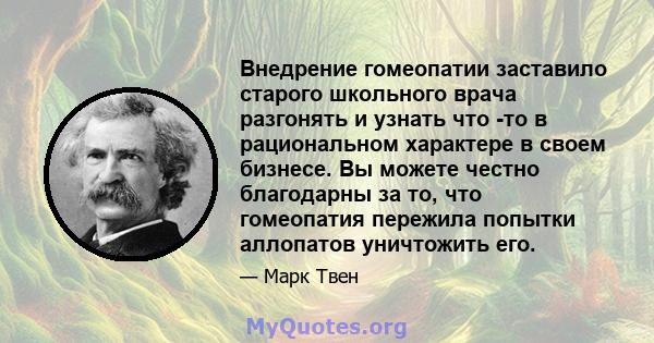 Внедрение гомеопатии заставило старого школьного врача разгонять и узнать что -то в рациональном характере в своем бизнесе. Вы можете честно благодарны за то, что гомеопатия пережила попытки аллопатов уничтожить его.