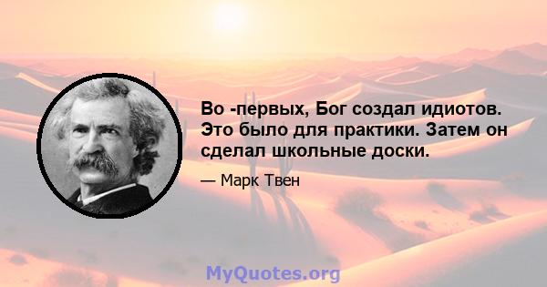 Во -первых, Бог создал идиотов. Это было для практики. Затем он сделал школьные доски.