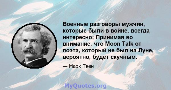 Военные разговоры мужчин, которые были в войне, всегда интересно; Принимая во внимание, что Moon Talk от поэта, который не был на Луне, вероятно, будет скучным.