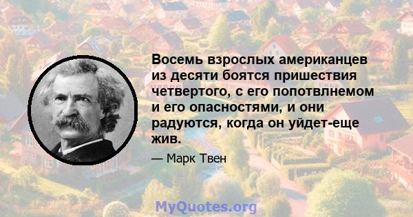 Восемь взрослых американцев из десяти боятся пришествия четвертого, с его попотвлнемом и его опасностями, и они радуются, когда он уйдет-еще жив.