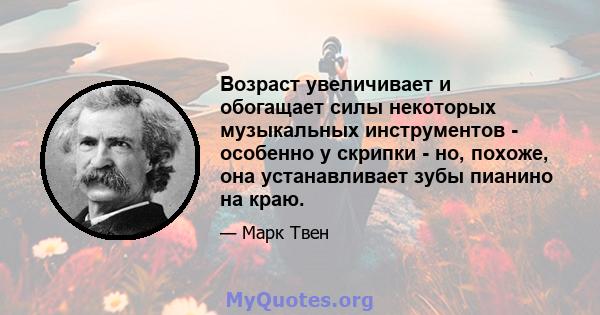 Возраст увеличивает и обогащает силы некоторых музыкальных инструментов - особенно у скрипки - но, похоже, она устанавливает зубы пианино на краю.