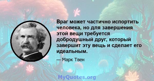 Враг может частично испортить человека, но для завершения этой вещи требуется добродушный друг, который завершит эту вещь и сделает его идеальным.