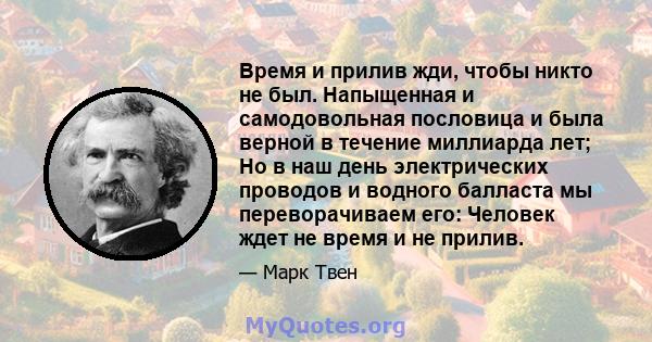 Время и прилив жди, чтобы никто не был. Напыщенная и самодовольная пословица и была верной в течение миллиарда лет; Но в наш день электрических проводов и водного балласта мы переворачиваем его: Человек ждет не время и