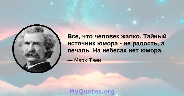 Все, что человек жалко. Тайный источник юмора - не радость, а печаль. На небесах нет юмора.