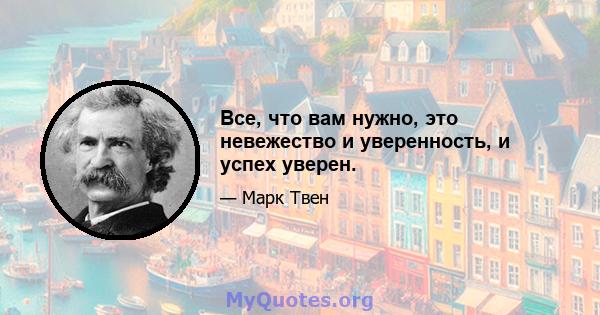 Все, что вам нужно, это невежество и уверенность, и успех уверен.