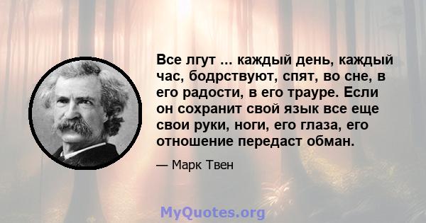 Все лгут ... каждый день, каждый час, бодрствуют, спят, во сне, в его радости, в его трауре. Если он сохранит свой язык все еще свои руки, ноги, его глаза, его отношение передаст обман.