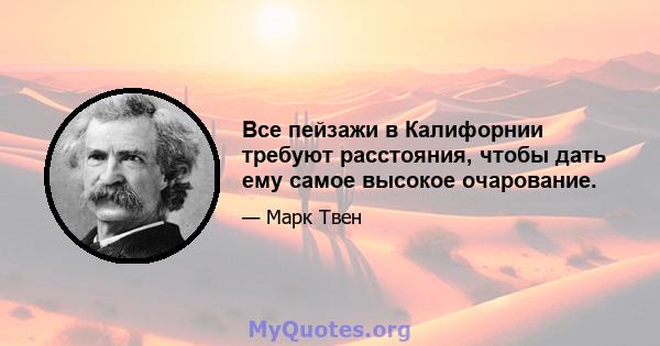 Все пейзажи в Калифорнии требуют расстояния, чтобы дать ему самое высокое очарование.