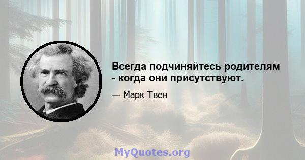 Всегда подчиняйтесь родителям - когда они присутствуют.