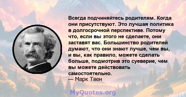 Всегда подчиняйтесь родителям. Когда они присутствуют. Это лучшая политика в долгосрочной перспективе. Потому что, если вы этого не сделаете, они заставят вас. Большинство родителей думают, что они знают лучше, чем вы,