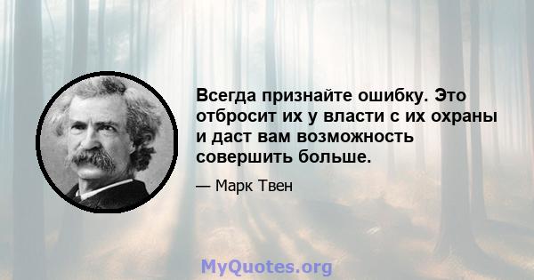 Всегда признайте ошибку. Это отбросит их у власти с их охраны и даст вам возможность совершить больше.