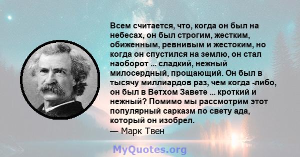 Всем считается, что, когда он был на небесах, он был строгим, жестким, обиженным, ревнивым и жестоким, но когда он спустился на землю, он стал наоборот ... сладкий, нежный милосердный, прощающий. Он был в тысячу