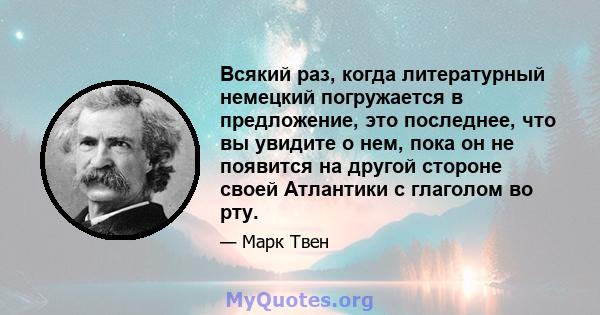 Всякий раз, когда литературный немецкий погружается в предложение, это последнее, что вы увидите о нем, пока он не появится на другой стороне своей Атлантики с глаголом во рту.