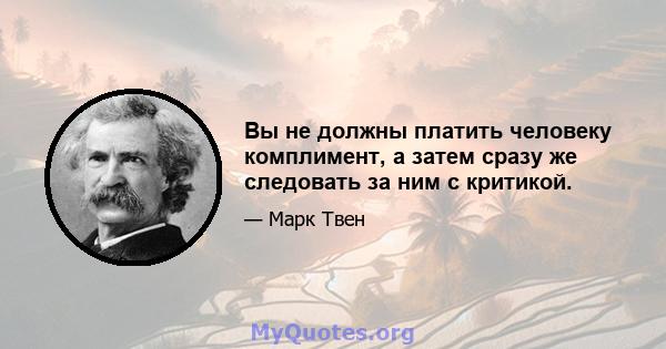 Вы не должны платить человеку комплимент, а затем сразу же следовать за ним с критикой.