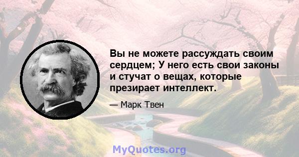 Вы не можете рассуждать своим сердцем; У него есть свои законы и стучат о вещах, которые презирает интеллект.