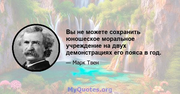 Вы не можете сохранить юношеское моральное учреждение на двух демонстрациях его пояса в год.